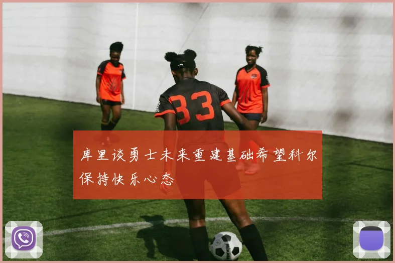 库里谈勇士未来重建基础希望科尔保持快乐心态