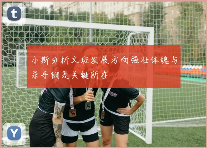 小斯分析文班发展方向强壮体魄与杀手锏是关键所在
