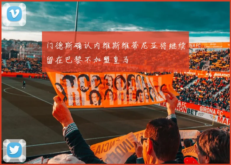 门德斯确认内维斯维蒂尼亚将继续留在巴黎不加盟皇马