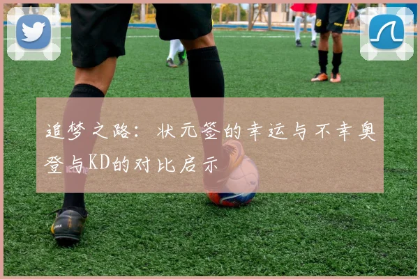 追梦之路：状元签的幸运与不幸奥登与KD的对比启示