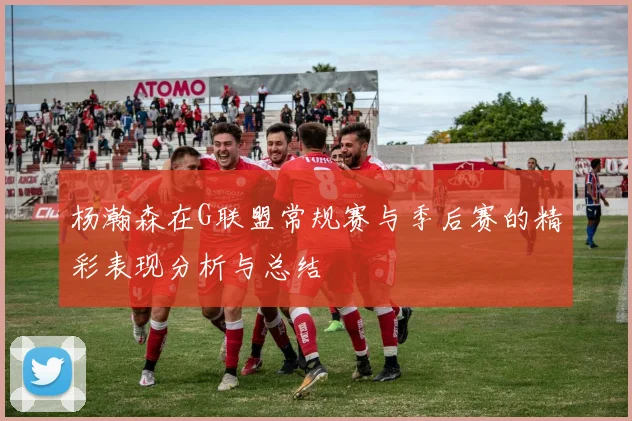 杨瀚森在G联盟常规赛与季后赛的精彩表现分析与总结