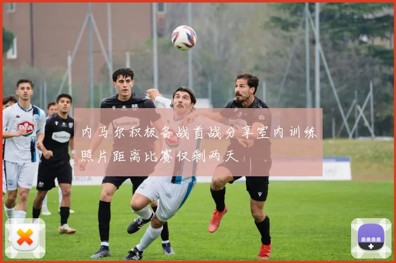内马尔积极备战首战分享室内训练照片距离比赛仅剩两天